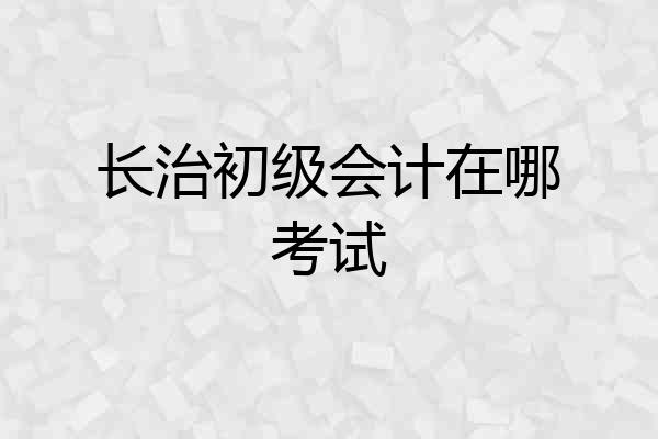 长治初级会计在哪考试