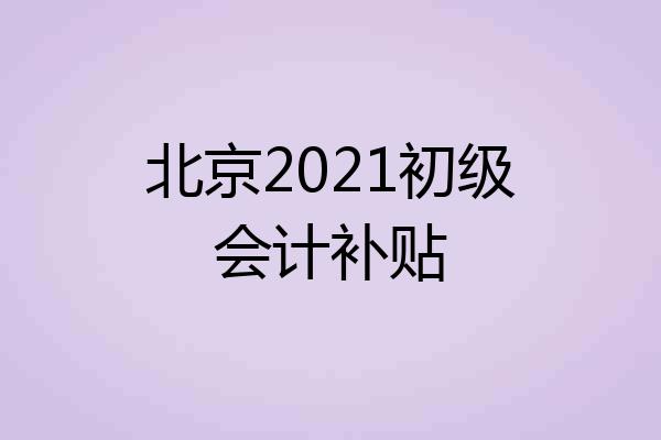 北京2021初级会计补贴
