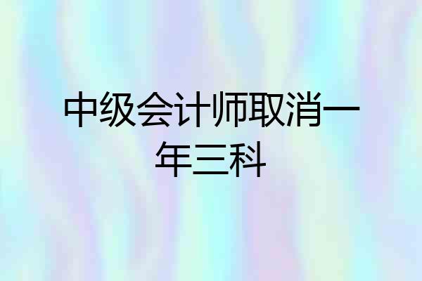 中级会计师取消一年三科
