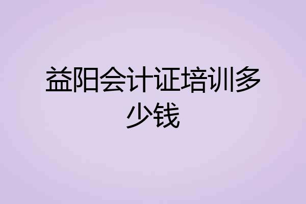 益阳会计证培训多少钱