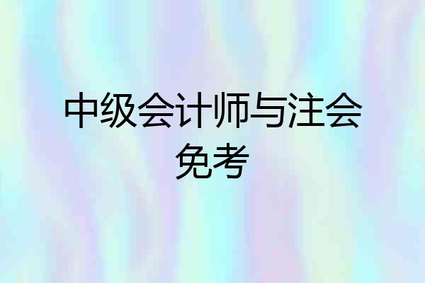 中级会计师与注会免考