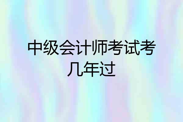 中级会计师考试考几年过