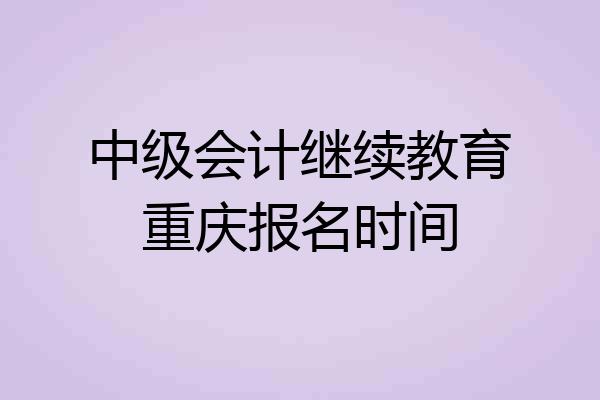 中级会计继续教育重庆报名时间