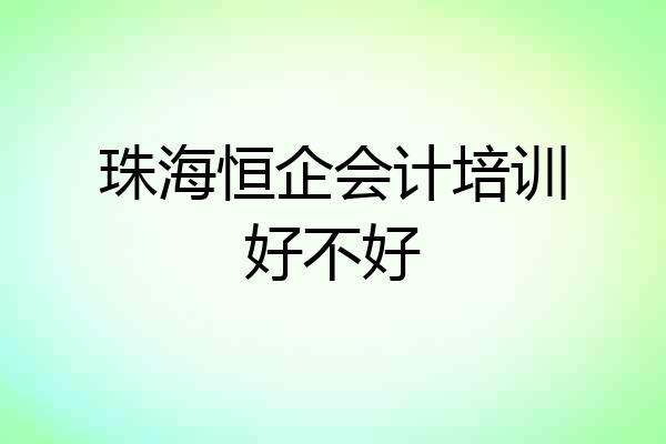 珠海恒企会计培训好不好