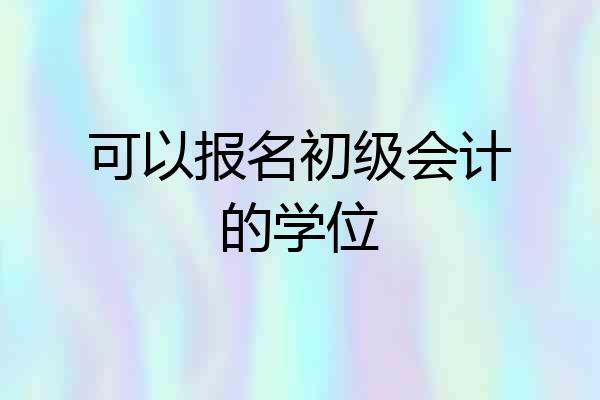 可以报名初级会计的学位