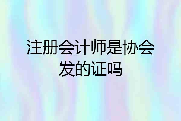 注册会计师是协会发的证吗