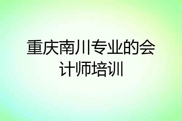 重庆南川专业的会计师培训