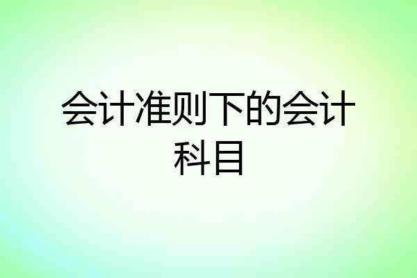 会计准则下的会计科目