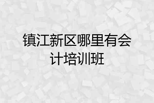 镇江新区哪里有会计培训班