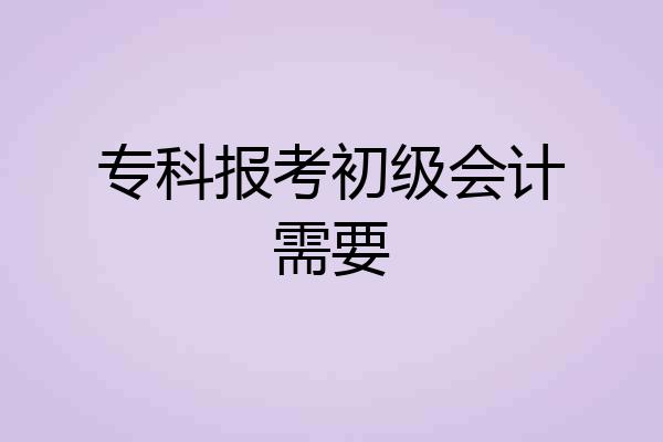 专科报考初级会计需要