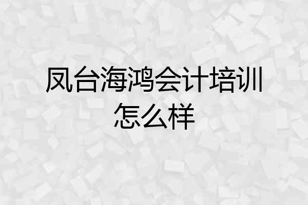 凤台海鸿会计培训怎么样