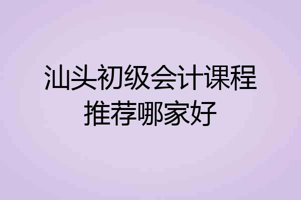 汕头初级会计课程推荐哪家好