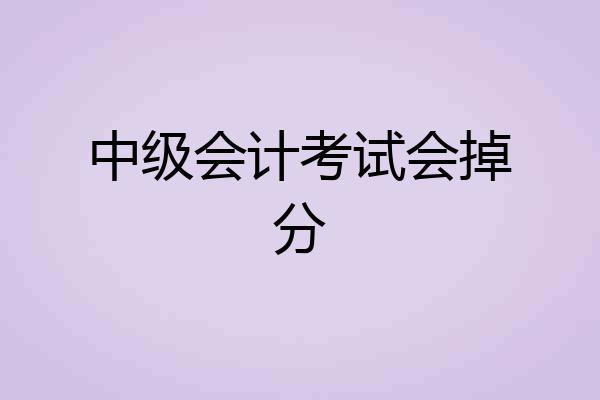 中级会计考试会掉分