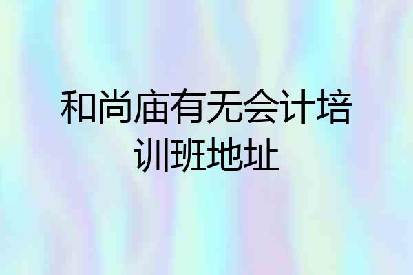 和尚庙有无会计培训班地址