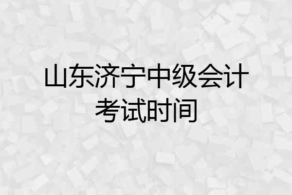 山东济宁中级会计考试时间