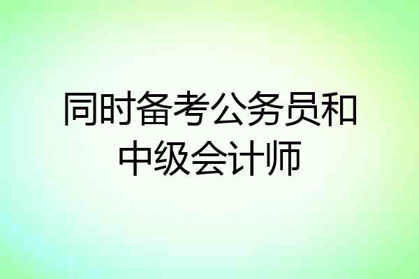 同时备考公务员和中级会计师