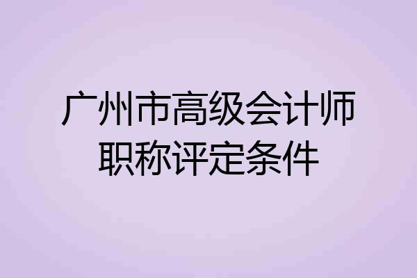 广州市高级会计师职称评定条件