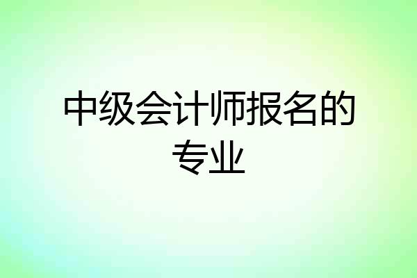 中级会计师报名的专业