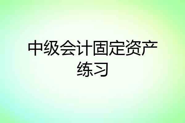 中级会计固定资产练习
