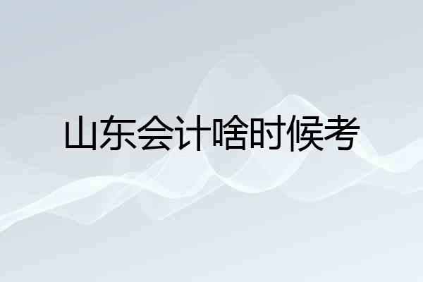 山东会计啥时候考