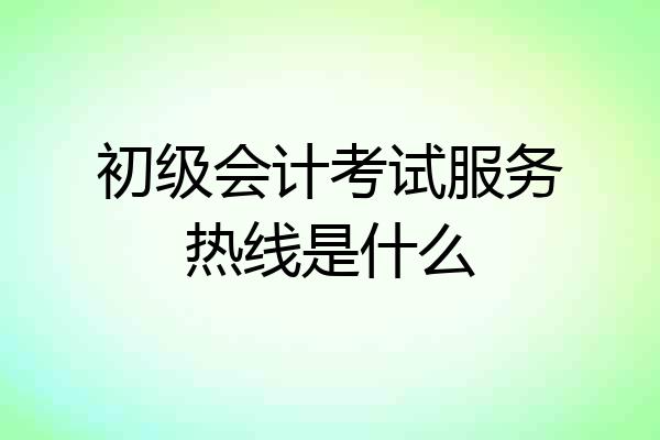 初级会计考试服务热线是什么