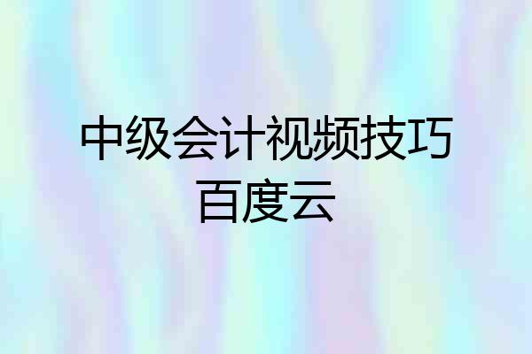 中级会计视频技巧百度云