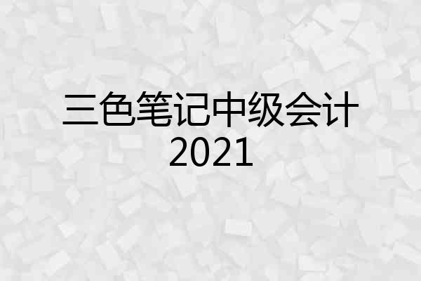 三色笔记中级会计2021
