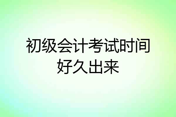 初级会计考试时间好久出来