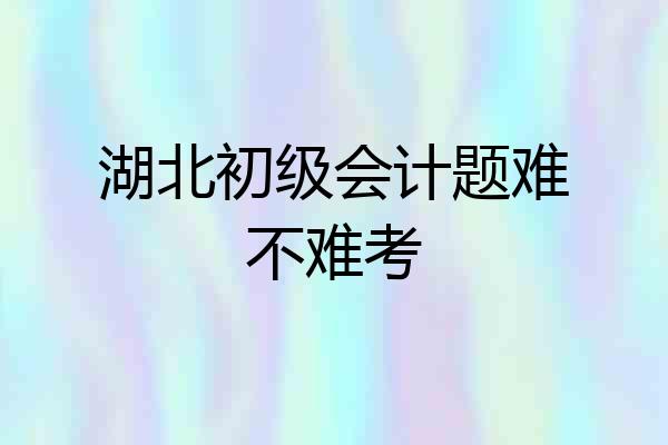 湖北初级会计题难不难考