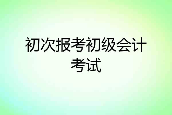 初次报考初级会计考试