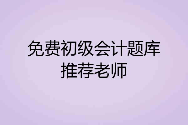 免费初级会计题库推荐老师