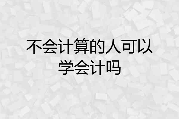 不会计算的人可以学会计吗