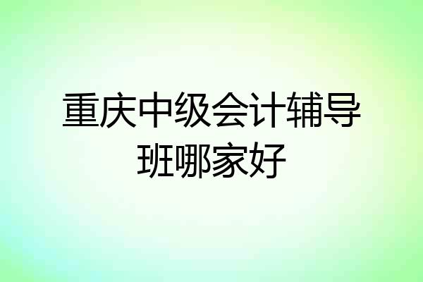 重庆中级会计辅导班哪家好
