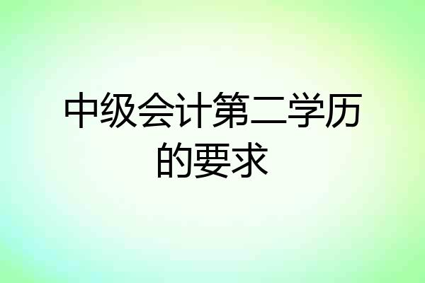 中级会计第二学历的要求