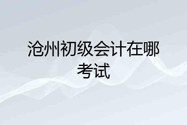 沧州初级会计在哪考试
