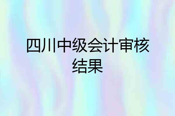 四川中级会计审核结果