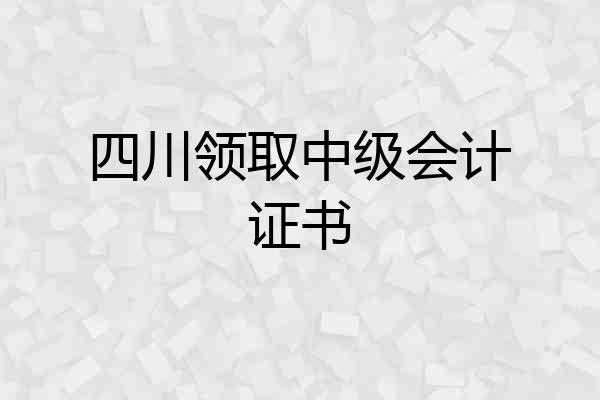 四川领取中级会计证书