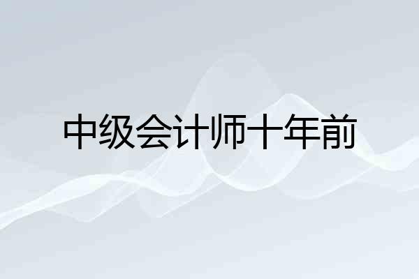 中级会计师十年前