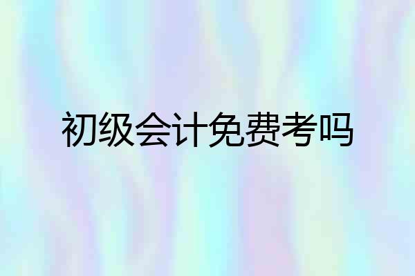 初级会计免费考吗