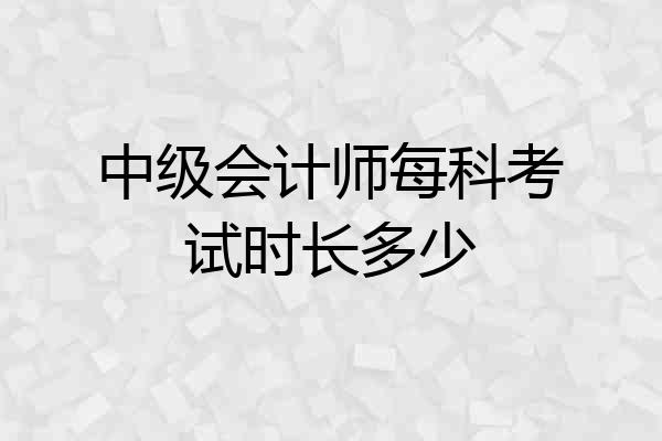 中级会计师每科考试时长多少