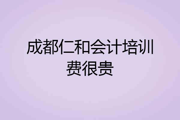 成都仁和会计培训费很贵