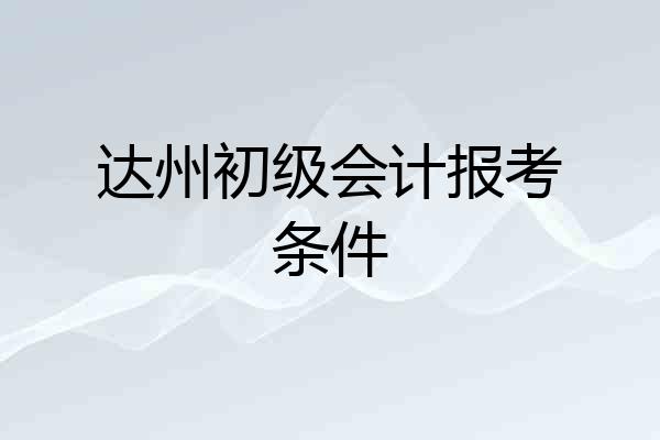 达州初级会计报考条件
