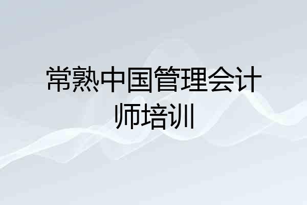 常熟中国管理会计师培训