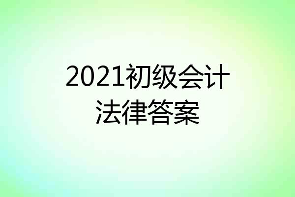 2021初级会计法律答案
