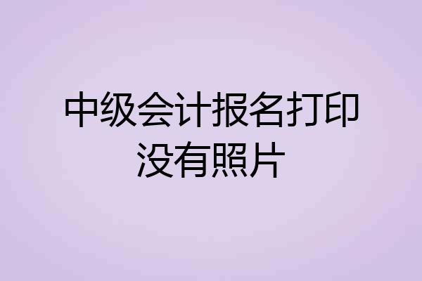中级会计报名打印没有照片