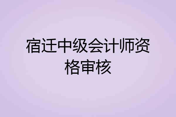 宿迁中级会计师资格审核