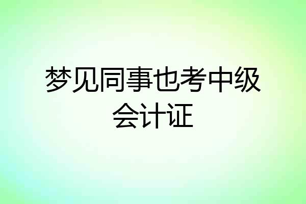 梦见同事也考中级会计证