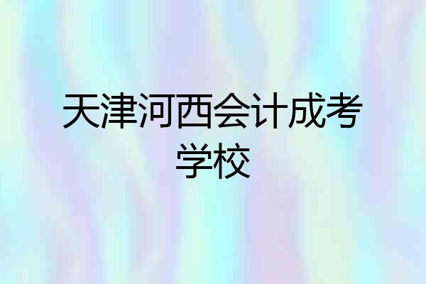 天津河西会计成考学校