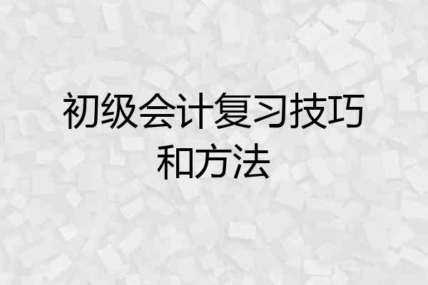 初级会计复习技巧和方法