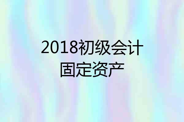 2018初级会计固定资产